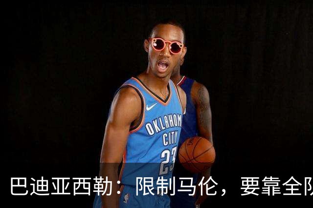 巴迪亚西勒：限制马伦，要靠全队的协作