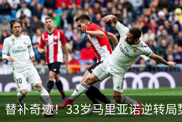 替补奇迹！33岁马里亚诺逆转局势：69分钟内攻入2球2助攻
